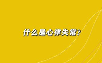 【名醫(yī)面對(duì)面之心臟100問(wèn)】什么是心律失常？