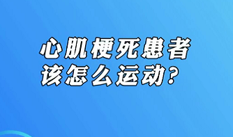 【名醫(yī)面對面之心臟100問】心肌梗死患者該怎么運動？
