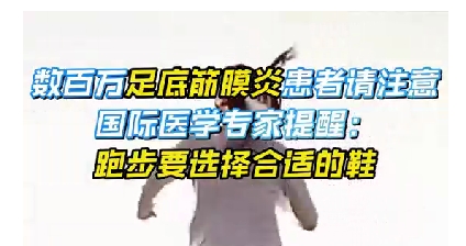 每年新生數(shù)百萬足底筋膜炎患者！國際醫(yī)學(xué)專家提醒：跑步要選擇合適的鞋